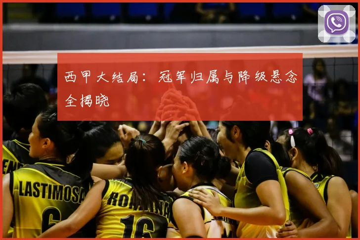 西甲大结局：冠军归属与降级悬念全揭晓