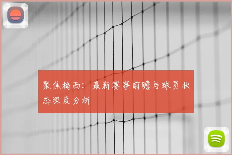聚焦梅西：最新赛事前瞻与球员状态深度分析