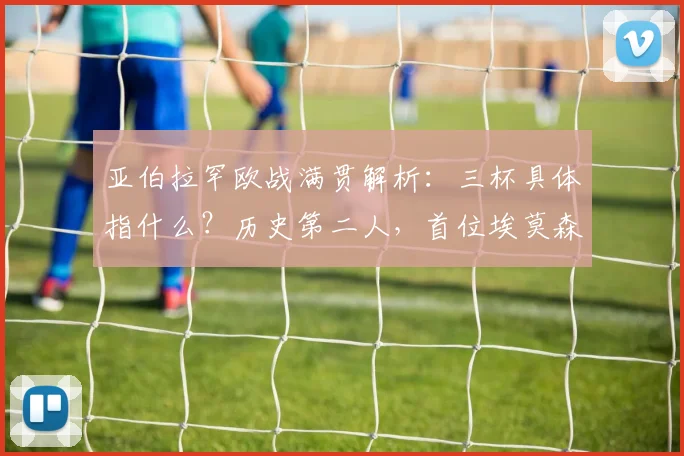 亚伯拉罕欧战满贯解析：三杯具体指什么？历史第二人，首位埃莫森成就回顾