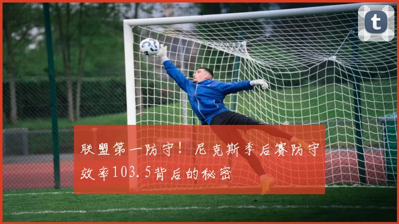 联盟第一防守！尼克斯季后赛防守效率103.5背后的秘密