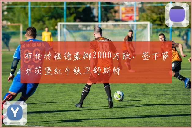 布伦特福德豪掷2000万欧，签下萨尔茨堡红牛铁卫舒斯特