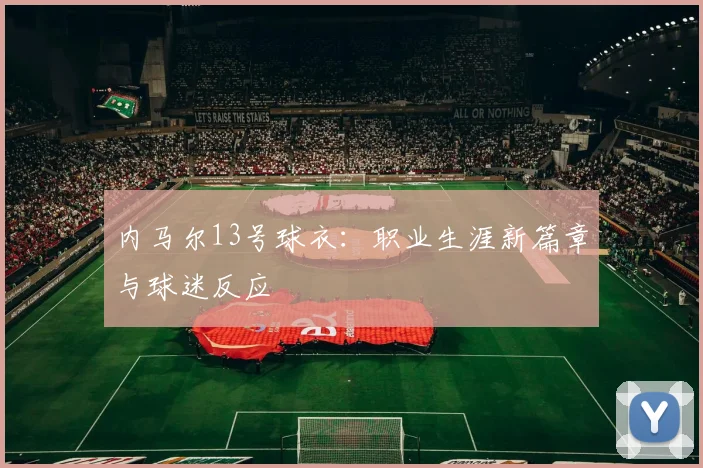内马尔13号球衣：职业生涯新篇章与球迷反应