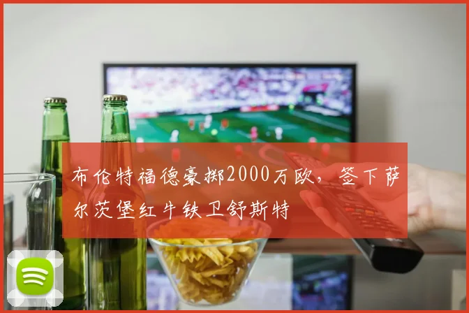 布伦特福德豪掷2000万欧，签下萨尔茨堡红牛铁卫舒斯特