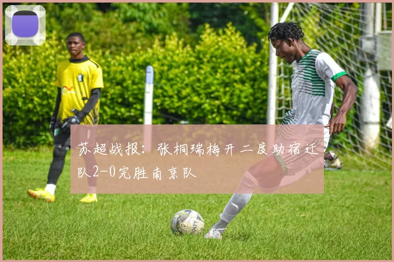 苏超战报：张桐瑞梅开二度助宿迁队2-0完胜南京队