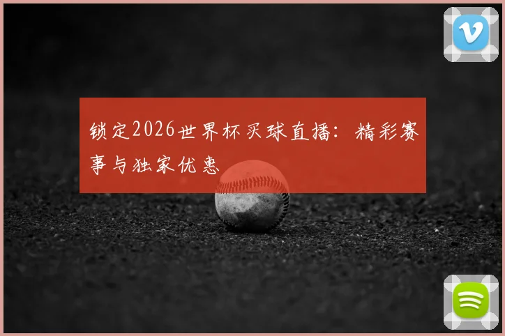 锁定2026世界杯买球直播：精彩赛事与独家优惠