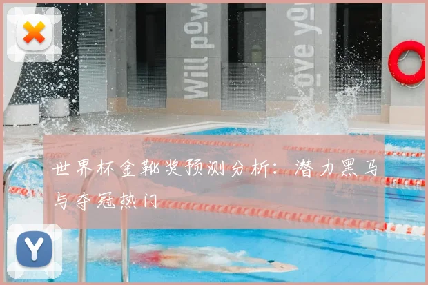 世界杯金靴奖预测分析：潜力黑马与夺冠热门