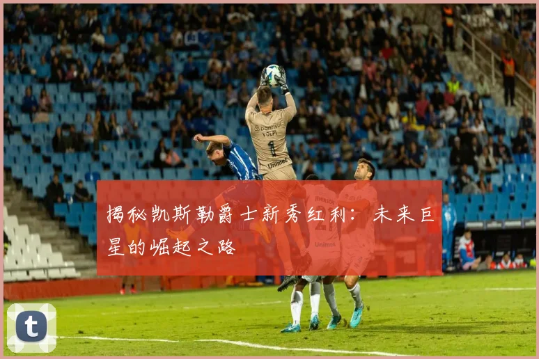 揭秘凯斯勒爵士新秀红利：未来巨星的崛起之路