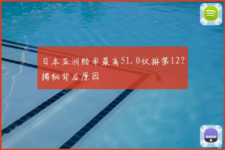日本亚洲赔率最高51.0仅排第12？揭秘背后原因