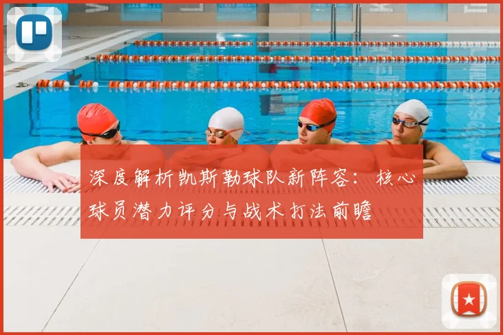 深度解析凯斯勒球队新阵容：核心球员潜力评分与战术打法前瞻