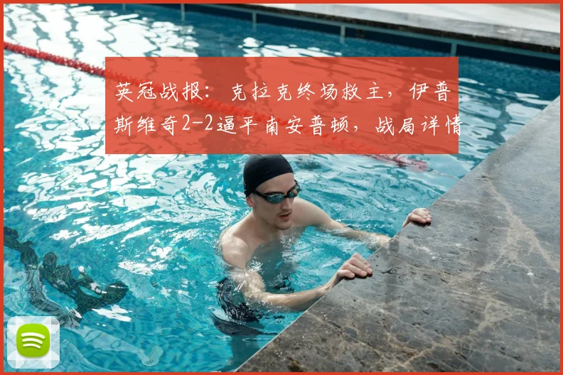 英冠战报：克拉克终场救主，伊普斯维奇2-2逼平南安普顿，战局详情回顾