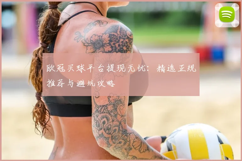 欧冠买球平台提现无忧：精选正规推荐与避坑攻略
