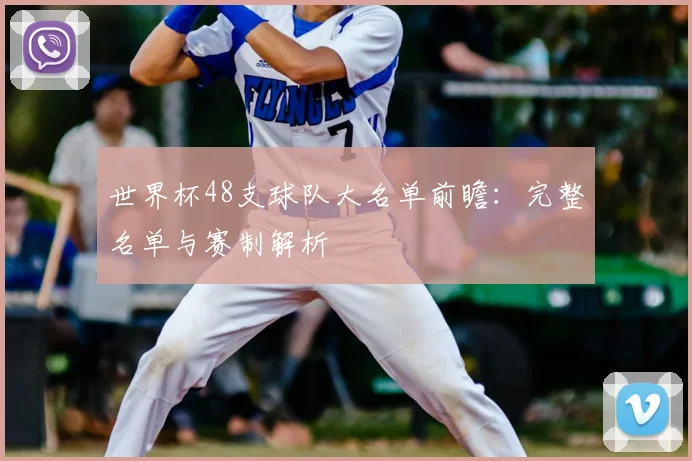 世界杯48支球队大名单前瞻：完整名单与赛制解析