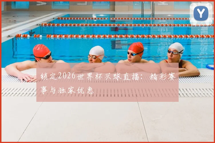 锁定2026世界杯买球直播：精彩赛事与独家优惠