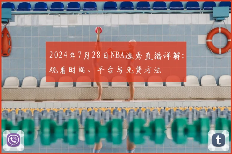 2024年7月28日NBA选秀直播详解：观看时间、平台与免费方法